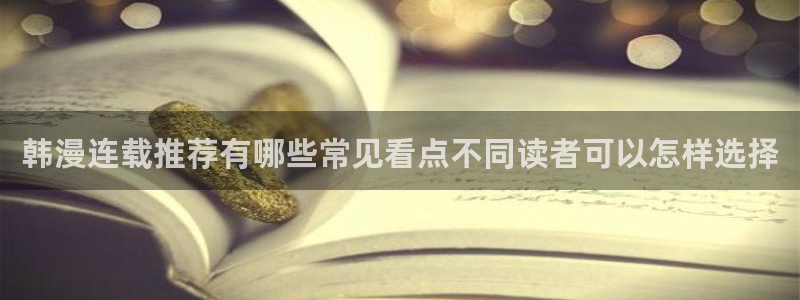 樱花日语网页入口:韩漫连载推荐有哪些常见看点不同读者可以怎样选择